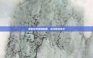 掌握战争机器秘籍，成为游戏高手
