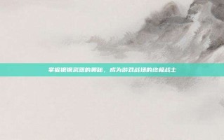 掌握银钢武器的奥秘，成为游戏战场的终极战士