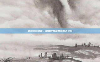 掌握游戏秘籍，魔兽世界深度攻略大公开