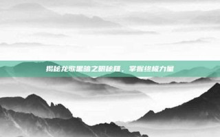 揭秘龙歌黑暗之眼秘籍，掌握终极力量