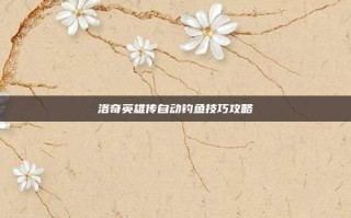 洛奇英雄传自动钓鱼技巧攻略