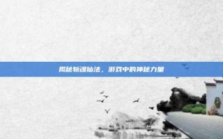 揭秘斩魂仙法，游戏中的神秘力量