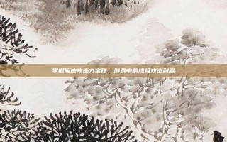 掌握魔法攻击力宝珠，游戏中的终极攻击利器