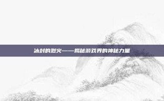冰封的烈火——揭秘游戏界的神秘力量