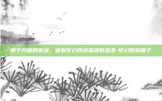 那个开箱的夜晚，藏着梦幻西游最深的温柔-梦幻西游箱子