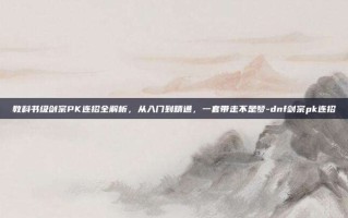 教科书级剑宗PK连招全解析，从入门到精通，一套带走不是梦-dnf剑宗pk连招