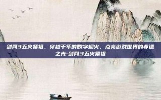 剑网3五火祭祖，穿越千年的数字烟火，点亮游戏世界的非遗之光-剑网3五火祭祖