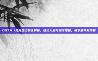 DOTA 1美杜莎出装全解析，强化力量与操作思路，畅享战斗新境界
