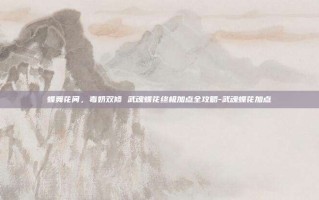 蝶舞花间，毒奶双修 武魂蝶花终极加点全攻略-武魂蝶花加点