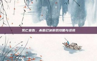 死亡宣告，杀意已决游戏攻略与资讯