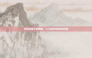 掌握波塞冬的奥秘，CF游戏中的终极武器