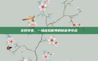 全民夺宝，一场虚拟世界的财富争夺战