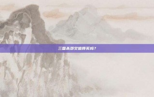三国杀邓艾值得买吗？