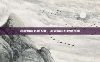迅雷狗狗书籍下载，游戏资讯与攻略指南