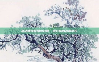 冰洁师技能加点攻略，提升你的冰霜掌控