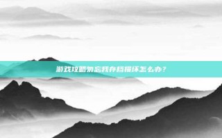 游戏攻略勿忘我存档损坏怎么办？