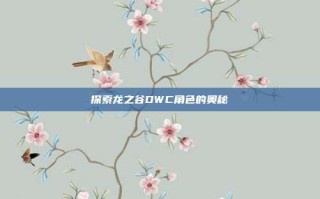 探索龙之谷DWC角色的奥秘