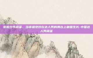 变脸少年阎玺，当非遗绝技在达人秀的舞台上破壁生长-中国达人秀阎玺