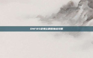 DNF85级鬼泣刷图加点攻略