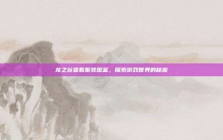 龙之谷查看服装图鉴，探索游戏世界的秘密