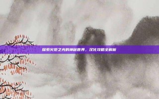 探索火炬之光的神秘世界，汉化攻略全解析