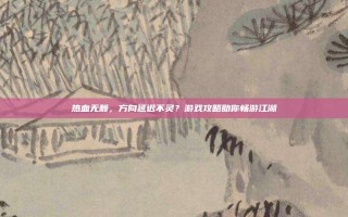 热血无赖，方向延迟不灵？游戏攻略助你畅游江湖
