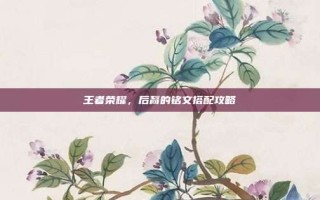 王者荣耀，后裔的铭文搭配攻略