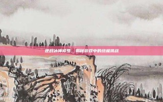 逆战冰神修罗，揭秘游戏中的终极挑战