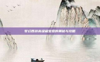 梦幻西游高级藏宝图的奥秘与攻略