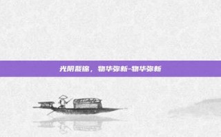 光阴裁锦，物华弥新-物华弥新