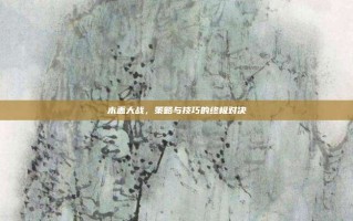 木盖大战，策略与技巧的终极对决