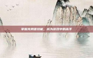掌握克劳德技能，成为游戏中的高手