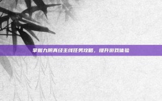掌握九阴真经主线任务攻略，提升游戏体验
