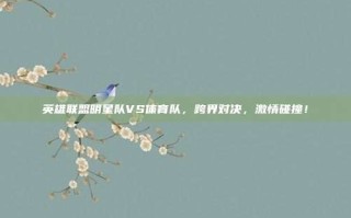 英雄联盟明星队VS体育队，跨界对决，激情碰撞！