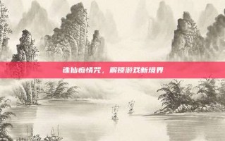 诛仙痴情咒，解锁游戏新境界