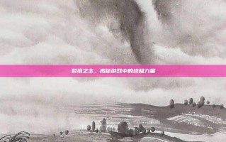 裂境之主，揭秘游戏中的终极力量