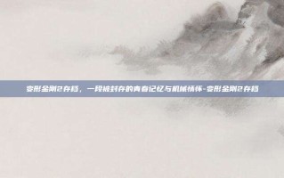 变形金刚2存档，一段被封存的青春记忆与机械情怀-变形金刚2存档