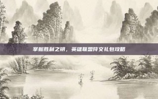 掌握胜利之钥，英雄联盟符文礼包攻略