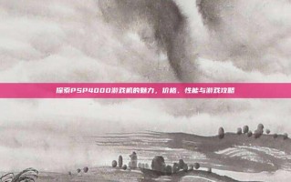 探索PSP4000游戏机的魅力，价格、性能与游戏攻略