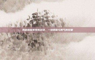 揭秘格林赛罗斯战场，一场策略与勇气的较量