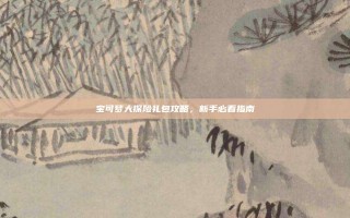 宝可梦大探险礼包攻略，新手必看指南