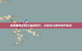 掌握鹿鼎记隐士加点技巧，让你在江湖中游刃有余