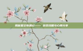 揭秘星空奇遇记—— 游戏攻略与心得分享
