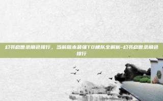 幻书启世录角色排行，当前版本最强T0梯队全解析-幻书启世录角色排行