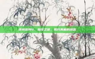 逆转裁判4，指纹之谜，揭开真相的钥匙
