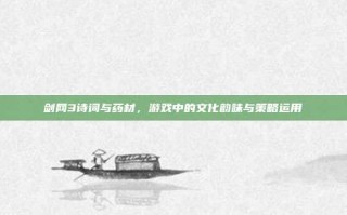 剑网3诗词与药材，游戏中的文化韵味与策略运用