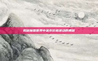 揭秘魔兽世界中金币价格波动的奥秘