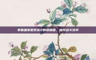 掌握盟军敢死队2的快捷键，提升战斗效率