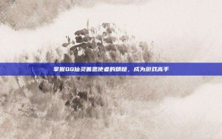 掌握QQ仙灵善恶使者的精髓，成为游戏高手
