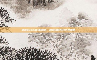 掌握Queentt的精髓，游戏攻略与技巧全解析